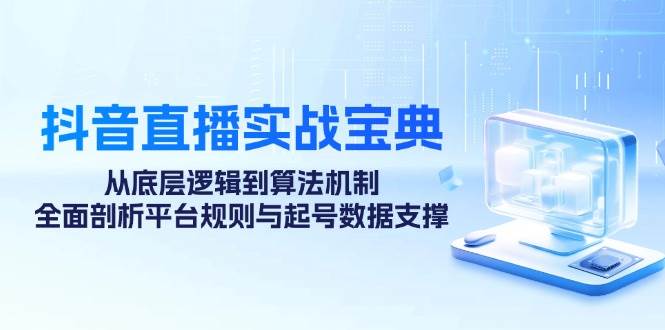 （12880期）抖音直播实战宝典：从底层逻辑到算法机制，全面剖析平台规则与起号数据…-瀚萌资源网-网赚网-网赚项目网-虚拟资源网-国学资源网-易学资源网-本站有全网最新网赚项目-易学课程资源-中医课程资源的在线下载网站！瀚萌资源网