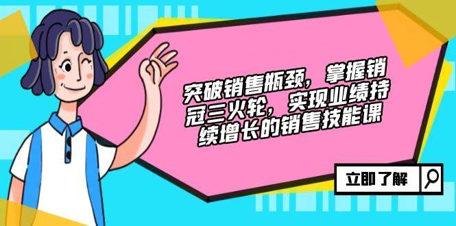 （12965期）突破销售瓶颈，掌握销冠三火轮，实现业绩持续增长的销售技能课-瀚萌资源网-网赚网-网赚项目网-虚拟资源网-国学资源网-易学资源网-本站有全网最新网赚项目-易学课程资源-中医课程资源的在线下载网站！瀚萌资源网