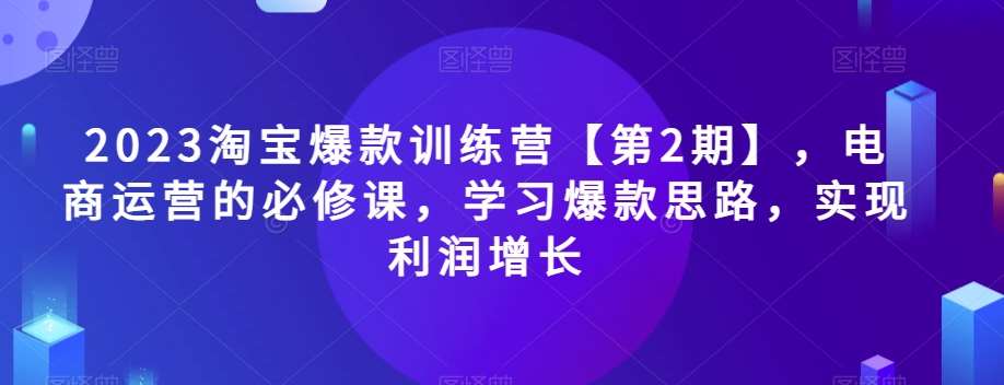 2023淘宝爆款训练营【第2期】，电商运营的必修课，学习爆款思路，实现利润增长瀚萌资源网-网赚网-网赚项目网-虚拟资源网-国学资源网-易学资源网-本站有全网最新网赚项目-易学课程资源-中医课程资源的在线下载网站！瀚萌资源网