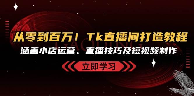 （13098期）从零到百万！Tk直播间打造教程，涵盖小店运营、直播技巧及短视频制作-瀚萌资源网-网赚网-网赚项目网-虚拟资源网-国学资源网-易学资源网-本站有全网最新网赚项目-易学课程资源-中医课程资源的在线下载网站！瀚萌资源网