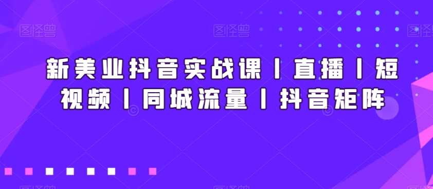 新美业抖音实战课丨直播丨短视频丨同城流量丨抖音矩阵瀚萌资源网-网赚网-网赚项目网-虚拟资源网-国学资源网-易学资源网-本站有全网最新网赚项目-易学课程资源-中医课程资源的在线下载网站！瀚萌资源网