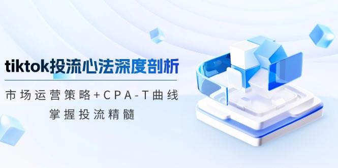 （12784期）tiktok投流心法深度剖析：市场运营策略+CPA-T曲线，掌握投流精髓-瀚萌资源网-网赚网-网赚项目网-虚拟资源网-国学资源网-易学资源网-本站有全网最新网赚项目-易学课程资源-中医课程资源的在线下载网站！瀚萌资源网