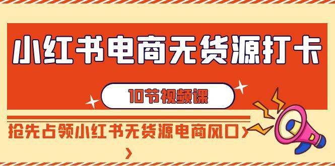 （9015期）小红书电商-无货源打卡，抢先占领小红书无货源电商风口（10节课）瀚萌资源网-网赚网-网赚项目网-虚拟资源网-国学资源网-易学资源网-本站有全网最新网赚项目-易学课程资源-中医课程资源的在线下载网站！瀚萌资源网