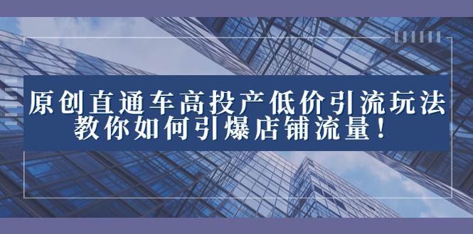 （8197期）2023直通车高投产低价引流玩法，教你如何引爆店铺流量！-瀚萌资源网-网赚网-网赚项目网-虚拟资源网-国学资源网-易学资源网-本站有全网最新网赚项目-易学课程资源-中医课程资源的在线下载网站！瀚萌资源网