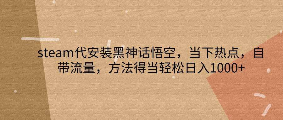 steam代安装黑神话悟空，当下热点，自带流量，方法得当轻松日入1000+-瀚萌资源网-网赚网-网赚项目网-虚拟资源网-国学资源网-易学资源网-本站有全网最新网赚项目-易学课程资源-中医课程资源的在线下载网站！瀚萌资源网