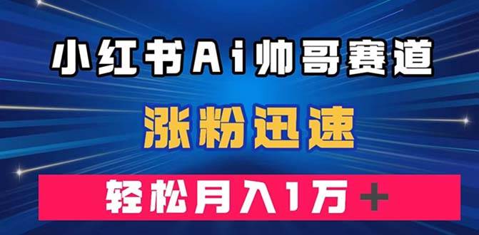 （7800期）小红书AI帅哥赛道 ，涨粉迅速，轻松月入万元（附软件）-瀚萌资源网-网赚网-网赚项目网-虚拟资源网-国学资源网-易学资源网-本站有全网最新网赚项目-易学课程资源-中医课程资源的在线下载网站！瀚萌资源网