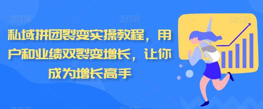 私域拼团裂变实操教程，用户和业绩双裂变增长，让你成为增长高手瀚萌资源网-网赚网-网赚项目网-虚拟资源网-国学资源网-易学资源网-本站有全网最新网赚项目-易学课程资源-中医课程资源的在线下载网站！瀚萌资源网