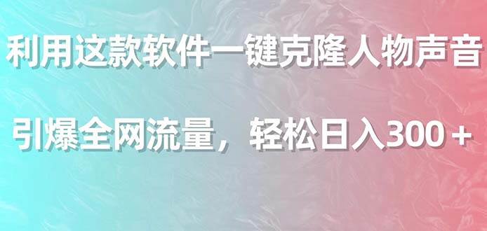 （9167期）利用这款软件一键克隆人物声音，引爆全网流量，轻松日入300＋瀚萌资源网-网赚网-网赚项目网-虚拟资源网-国学资源网-易学资源网-本站有全网最新网赚项目-易学课程资源-中医课程资源的在线下载网站！瀚萌资源网