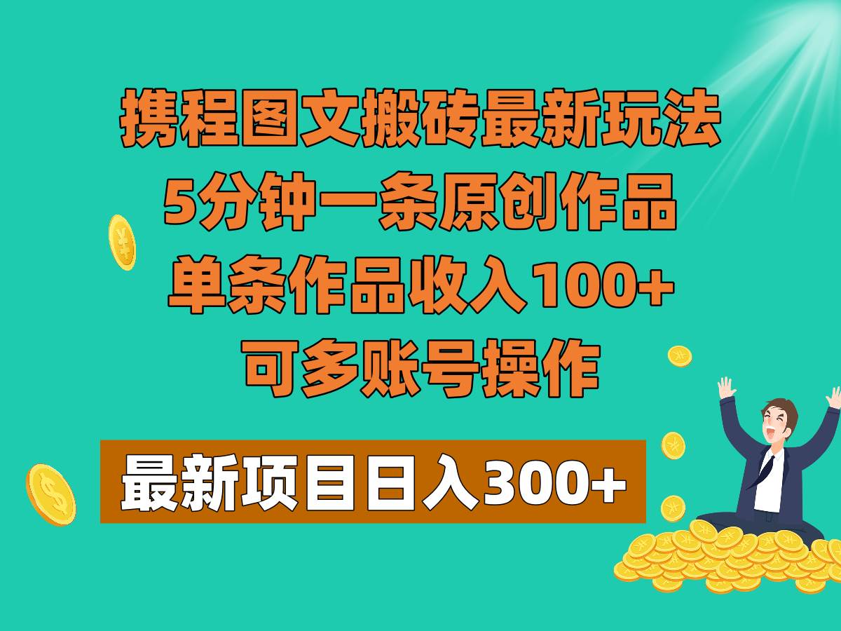 携程图文搬砖最新玩法，5分钟一条原创作品，单条作品收入100+，可多账号操作-瀚萌资源网-网赚网-网赚项目网-虚拟资源网-国学资源网-易学资源网-本站有全网最新网赚项目-易学课程资源-中医课程资源的在线下载网站！瀚萌资源网