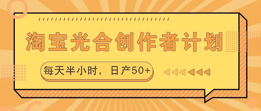 淘宝光合创作者计划，每天半小时，日产50+-瀚萌资源网-网赚网-网赚项目网-虚拟资源网-国学资源网-易学资源网-本站有全网最新网赚项目-易学课程资源-中医课程资源的在线下载网站！瀚萌资源网