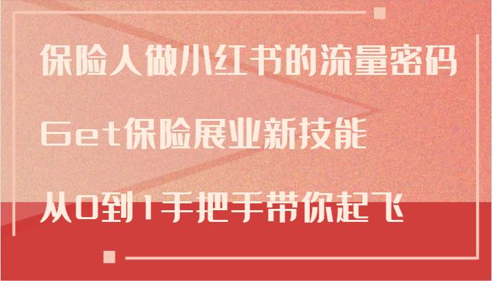 保险人做小红书的流量密码，Get保险展业新技能，从0到1手把手带你起飞-瀚萌资源网-网赚网-网赚项目网-虚拟资源网-国学资源网-易学资源网-本站有全网最新网赚项目-易学课程资源-中医课程资源的在线下载网站！瀚萌资源网