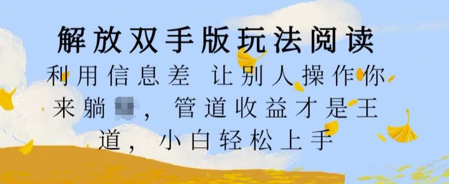 解放双手版玩法阅读，利用信息差让别人操作你来躺Z，管道收益才是王道，小白轻松上手【揭秘】瀚萌资源网-网赚网-网赚项目网-虚拟资源网-国学资源网-易学资源网-本站有全网最新网赚项目-易学课程资源-中医课程资源的在线下载网站！瀚萌资源网