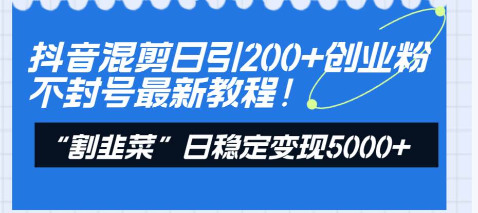 （8349期）抖音混剪日引200+创业粉不封号最新教程！“割韭菜”日稳定变现5000+！瀚萌资源网-网赚网-网赚项目网-虚拟资源网-国学资源网-易学资源网-本站有全网最新网赚项目-易学课程资源-中医课程资源的在线下载网站！瀚萌资源网