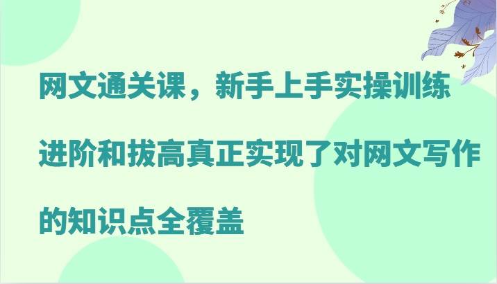 网文通关课，新手上手实操训练，进阶和拔高真正实现了对网文写作的知识点全覆盖-瀚萌资源网-网赚网-网赚项目网-虚拟资源网-国学资源网-易学资源网-本站有全网最新网赚项目-易学课程资源-中医课程资源的在线下载网站！瀚萌资源网