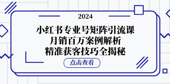 （12943期）小红书专业号矩阵引流课，月销百万案例解析，精准获客技巧全揭秘-瀚萌资源网-网赚网-网赚项目网-虚拟资源网-国学资源网-易学资源网-本站有全网最新网赚项目-易学课程资源-中医课程资源的在线下载网站！瀚萌资源网