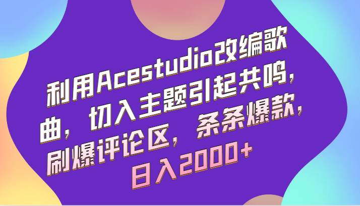 利用Acestudio改编歌曲，切入主题引起共鸣，刷爆评论区，条条爆款，日入2000+瀚萌资源网-网赚网-网赚项目网-虚拟资源网-国学资源网-易学资源网-本站有全网最新网赚项目-易学课程资源-中医课程资源的在线下载网站！瀚萌资源网