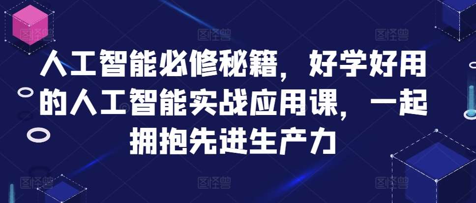 人工智能必修秘籍，好学好用的人工智能实战应用课，一起拥抱先进生产力-瀚萌资源网-网赚网-网赚项目网-虚拟资源网-国学资源网-易学资源网-本站有全网最新网赚项目-易学课程资源-中医课程资源的在线下载网站！瀚萌资源网