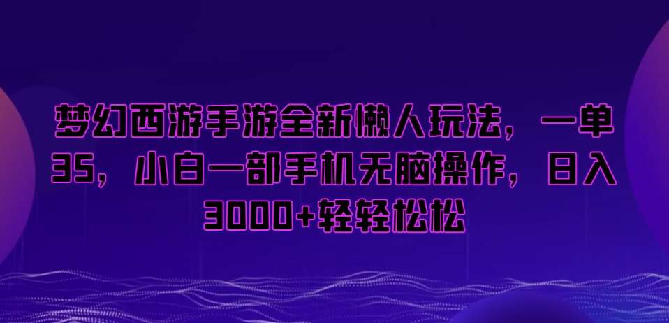 梦幻西游手游全新懒人玩法，一单35，小白一部手机无脑操作，日入3000+轻轻松松【揭秘】瀚萌资源网-网赚网-网赚项目网-虚拟资源网-国学资源网-易学资源网-本站有全网最新网赚项目-易学课程资源-中医课程资源的在线下载网站！瀚萌资源网