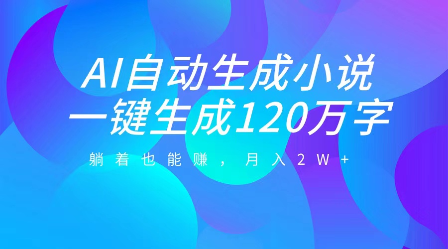 AI自动写小说，一键生成120万字，躺着也能赚，月入2W+瀚萌资源网-网赚网-网赚项目网-虚拟资源网-国学资源网-易学资源网-本站有全网最新网赚项目-易学课程资源-中医课程资源的在线下载网站！瀚萌资源网