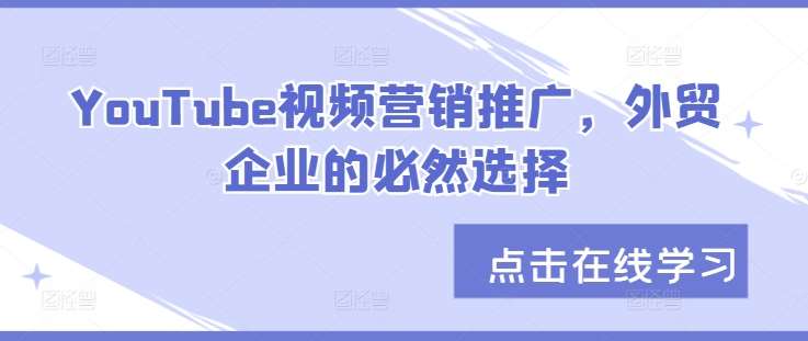 YouTube视频营销推广，外贸企业的必然选择-瀚萌资源网-网赚网-网赚项目网-虚拟资源网-国学资源网-易学资源网-本站有全网最新网赚项目-易学课程资源-中医课程资源的在线下载网站！瀚萌资源网