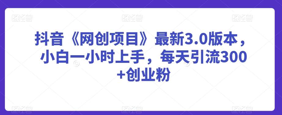 抖音《网创项目》最新3.0版本，小白一小时上手，每天引流300+创业粉【揭秘】瀚萌资源网-网赚网-网赚项目网-虚拟资源网-国学资源网-易学资源网-本站有全网最新网赚项目-易学课程资源-中医课程资源的在线下载网站！瀚萌资源网