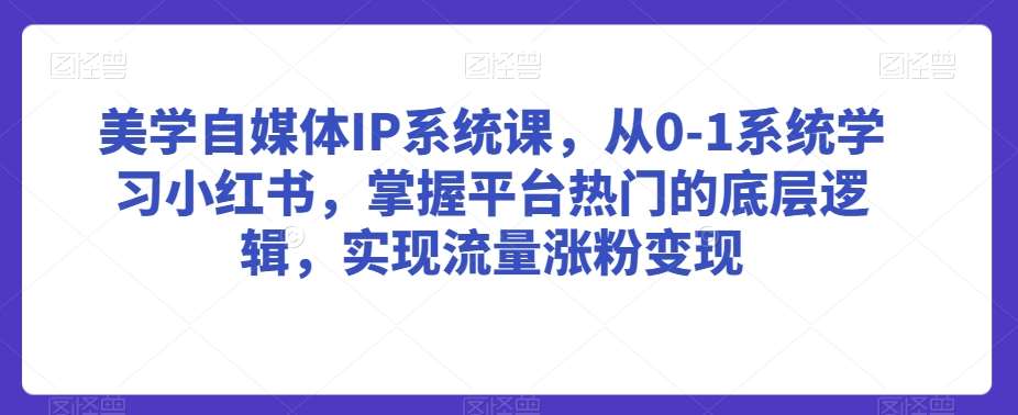 美学自媒体IP系统课，从0-1系统学习小红书，掌握平台热门的底层逻辑，实现流量涨粉变现瀚萌资源网-网赚网-网赚项目网-虚拟资源网-国学资源网-易学资源网-本站有全网最新网赚项目-易学课程资源-中医课程资源的在线下载网站！瀚萌资源网