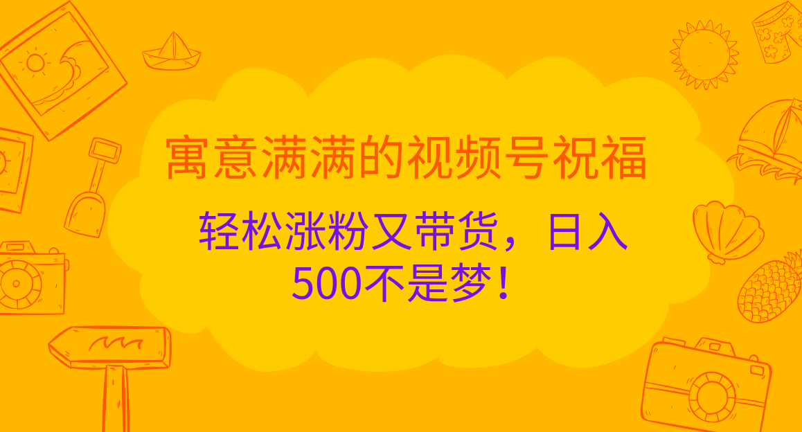 寓意满满的 视频号祝福，轻松涨粉又带货，日入500不是梦！瀚萌资源网-网赚网-网赚项目网-虚拟资源网-国学资源网-易学资源网-本站有全网最新网赚项目-易学课程资源-中医课程资源的在线下载网站！瀚萌资源网
