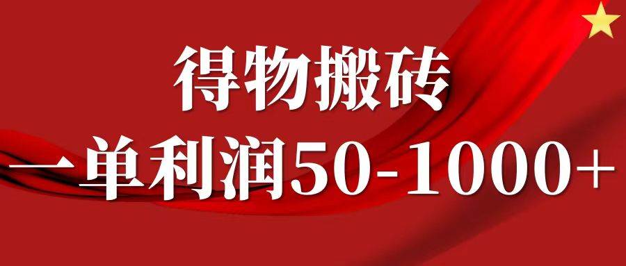 一单利润50-1000+，得物搬砖项目无脑操作，核心实操教程-瀚萌资源网-网赚网-网赚项目网-虚拟资源网-国学资源网-易学资源网-本站有全网最新网赚项目-易学课程资源-中医课程资源的在线下载网站！瀚萌资源网