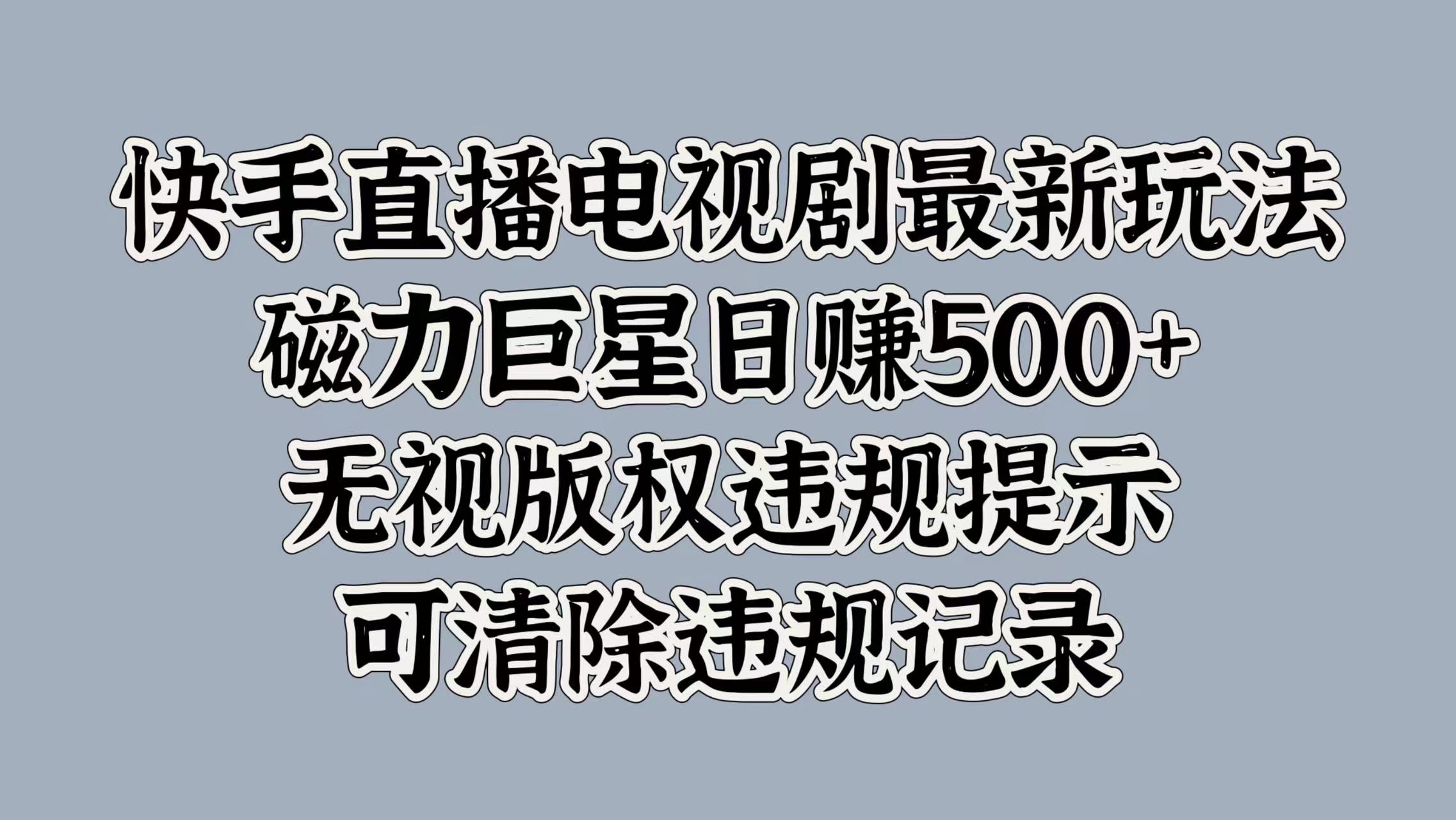快手直播电视剧最新玩法，磁力巨星日赚500+，无视版权违规提示，可清除违规记录瀚萌资源网-网赚网-网赚项目网-虚拟资源网-国学资源网-易学资源网-本站有全网最新网赚项目-易学课程资源-中医课程资源的在线下载网站！瀚萌资源网