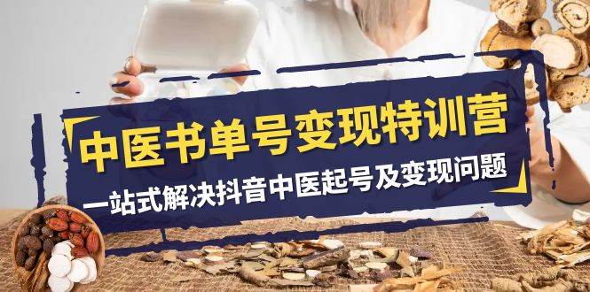 （7926期）中医-书单号变现特训营，一站式解决抖音中医起号及变现问题（14节课）瀚萌资源网-网赚网-网赚项目网-虚拟资源网-国学资源网-易学资源网-本站有全网最新网赚项目-易学课程资源-中医课程资源的在线下载网站！瀚萌资源网