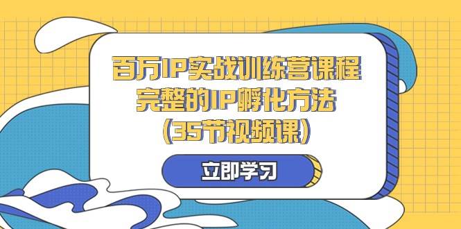 百万IP实战训练营课程，完整的IP孵化方法（35节视频课）-瀚萌资源网-网赚网-网赚项目网-虚拟资源网-国学资源网-易学资源网-本站有全网最新网赚项目-易学课程资源-中医课程资源的在线下载网站！瀚萌资源网