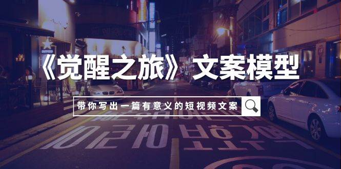 （7776期）《觉醒之旅》文案模型，带着你用你的一件小事写出一篇有意义的短视频文案-瀚萌资源网-网赚网-网赚项目网-虚拟资源网-国学资源网-易学资源网-本站有全网最新网赚项目-易学课程资源-中医课程资源的在线下载网站！瀚萌资源网