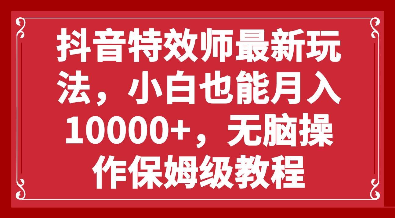 （7897期）抖音特效师最新玩法，小白也能月入10000+，无脑操作保姆级教程-瀚萌资源网-网赚网-网赚项目网-虚拟资源网-国学资源网-易学资源网-本站有全网最新网赚项目-易学课程资源-中医课程资源的在线下载网站！瀚萌资源网