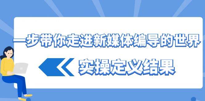 一步带你走进新媒体编导的世界，实操定义结果（17节课）瀚萌资源网-网赚网-网赚项目网-虚拟资源网-国学资源网-易学资源网-本站有全网最新网赚项目-易学课程资源-中医课程资源的在线下载网站！瀚萌资源网