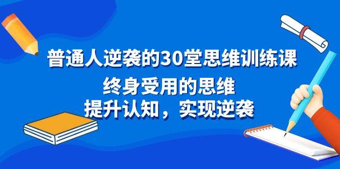 （8935期）普通人逆袭的30堂思维训练课，终身受用的思维，提升认知，实现逆袭瀚萌资源网-网赚网-网赚项目网-虚拟资源网-国学资源网-易学资源网-本站有全网最新网赚项目-易学课程资源-中医课程资源的在线下载网站！瀚萌资源网