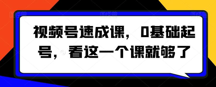 视频号速成课，​0基础起号，看这一个课就够了瀚萌资源网-网赚网-网赚项目网-虚拟资源网-国学资源网-易学资源网-本站有全网最新网赚项目-易学课程资源-中医课程资源的在线下载网站！瀚萌资源网