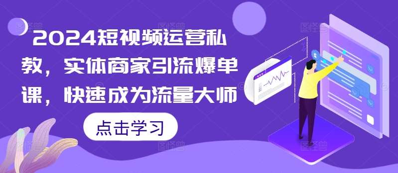 2024短视频运营私教，实体商家引流爆单课，快速成为流量大师瀚萌资源网-网赚网-网赚项目网-虚拟资源网-国学资源网-易学资源网-本站有全网最新网赚项目-易学课程资源-中医课程资源的在线下载网站！瀚萌资源网