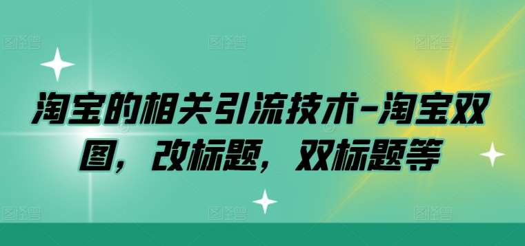 淘宝的相关引流技术-淘宝双图，改标题，双标题等瀚萌资源网-网赚网-网赚项目网-虚拟资源网-国学资源网-易学资源网-本站有全网最新网赚项目-易学课程资源-中医课程资源的在线下载网站！瀚萌资源网