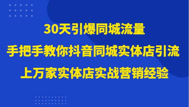 30天引爆同城流量，上万家实体店实战营销经验大佬手把手教你抖音同城实体店引流-瀚萌资源网-网赚网-网赚项目网-虚拟资源网-国学资源网-易学资源网-本站有全网最新网赚项目-易学课程资源-中医课程资源的在线下载网站！瀚萌资源网