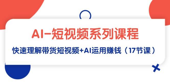 （9315期）AI-短视频系列课程，快速理解带货短视频+AI运用赚钱（17节课）瀚萌资源网-网赚网-网赚项目网-虚拟资源网-国学资源网-易学资源网-本站有全网最新网赚项目-易学课程资源-中医课程资源的在线下载网站！瀚萌资源网