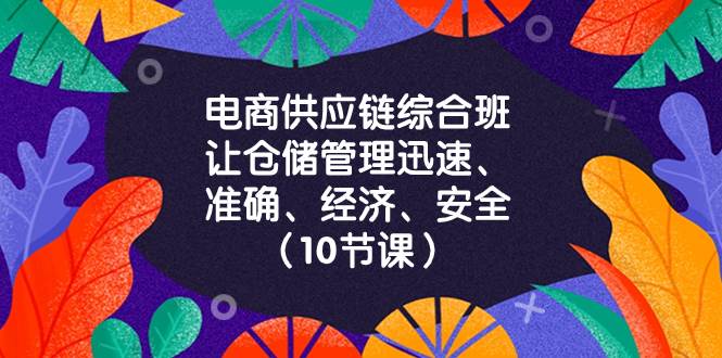 （8246期）电商-供应链综合班，让仓储管理迅速、准确、经济、安全！（10节课）-瀚萌资源网-网赚网-网赚项目网-虚拟资源网-国学资源网-易学资源网-本站有全网最新网赚项目-易学课程资源-中医课程资源的在线下载网站！瀚萌资源网