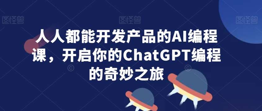 人人都能开发产品的AI编程课，开启你的ChatGPT编程的奇妙之旅瀚萌资源网-网赚网-网赚项目网-虚拟资源网-国学资源网-易学资源网-本站有全网最新网赚项目-易学课程资源-中医课程资源的在线下载网站！瀚萌资源网