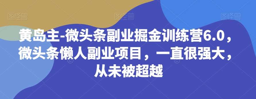黄岛主-微头条副业掘金训练营6.0，微头条懒人副业项目，一直很强大，从未被超越瀚萌资源网-网赚网-网赚项目网-虚拟资源网-国学资源网-易学资源网-本站有全网最新网赚项目-易学课程资源-中医课程资源的在线下载网站！瀚萌资源网