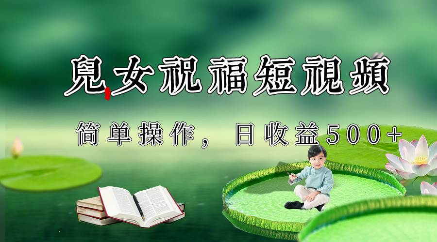 制作儿女祝福原创短视频，视频号分成计划日收益500+瀚萌资源网-网赚网-网赚项目网-虚拟资源网-国学资源网-易学资源网-本站有全网最新网赚项目-易学课程资源-中医课程资源的在线下载网站！瀚萌资源网