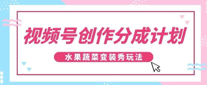 视频号创作分成计划,水果蔬菜变装秀玩法,单日稳定300+【揭秘】瀚萌资源网-网赚网-网赚项目网-虚拟资源网-国学资源网-易学资源网-本站有全网最新网赚项目-易学课程资源-中医课程资源的在线下载网站!瀚萌资源网