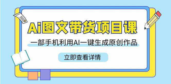 （9052期）Ai图文带货项目课，一部手机利用AI一键生成原创作品（22节课）瀚萌资源网-网赚网-网赚项目网-虚拟资源网-国学资源网-易学资源网-本站有全网最新网赚项目-易学课程资源-中医课程资源的在线下载网站！瀚萌资源网