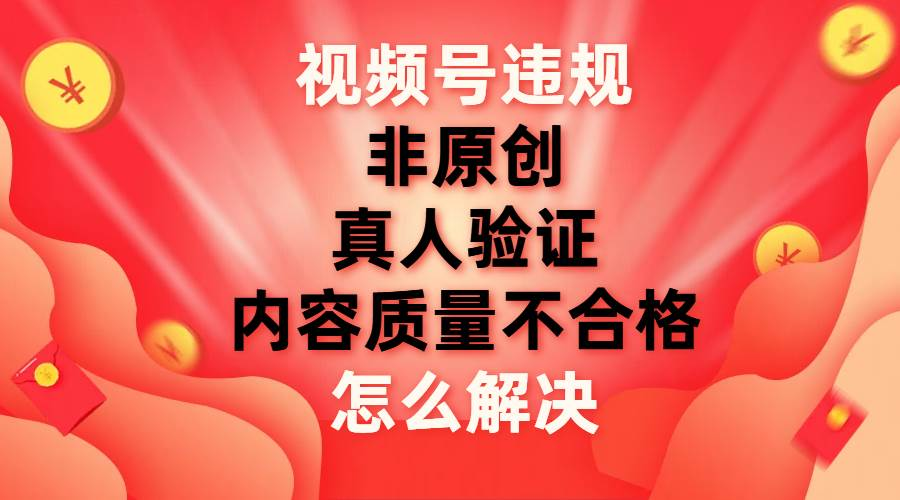 最新视频号【非原创，内容质量不合格，真人验证】违规怎么解决瀚萌资源网-网赚网-网赚项目网-虚拟资源网-国学资源网-易学资源网-本站有全网最新网赚项目-易学课程资源-中医课程资源的在线下载网站！瀚萌资源网