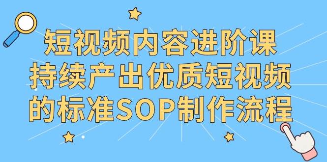 （9232期）短视频内容进阶课，持续产出优质短视频的标准SOP制作流程瀚萌资源网-网赚网-网赚项目网-虚拟资源网-国学资源网-易学资源网-本站有全网最新网赚项目-易学课程资源-中医课程资源的在线下载网站！瀚萌资源网