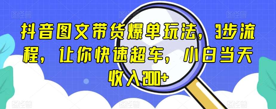 抖音图文带货爆单玩法，3步流程，让你快速超车，小白当天收入200+【揭秘】瀚萌资源网-网赚网-网赚项目网-虚拟资源网-国学资源网-易学资源网-本站有全网最新网赚项目-易学课程资源-中医课程资源的在线下载网站！瀚萌资源网