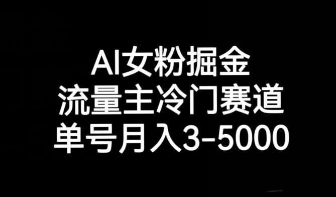 AI女粉掘金，流量主冷门赛道，单号月入3-5000【揭秘】瀚萌资源网-网赚网-网赚项目网-虚拟资源网-国学资源网-易学资源网-本站有全网最新网赚项目-易学课程资源-中医课程资源的在线下载网站！瀚萌资源网